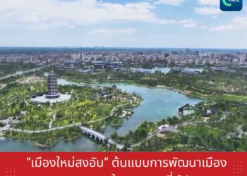 ‘เมืองใหม่สงอัน’ ต้นแบบการพัฒนาเมืองคุณภาพสูงในศตวรรษที่ 21
