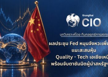 Krungthai CIO ชี้ Fed ลดความกังวลนโยบายการเงิน แนะสะสมหุ้น Quality-เทคฯ เอเชียเหนือ พร้อมจับตาซัมมิตสหรัฐฯ-จีน