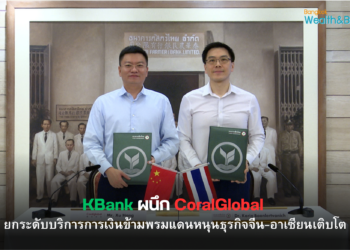KBank ผนึก CoralGlobal ยกระดับบริการการเงินข้ามพรมแดน หนุนธุรกิจจีน-อาเซียนเติบโต